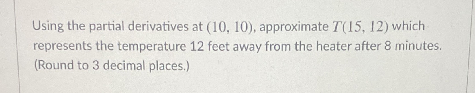  Using the partial derivatives at (10, 10), approximate T(15, 12) which