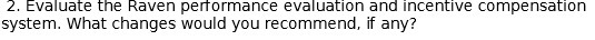 Evaluate the Raven penormance evaluation and incentive compensation system. What changes would