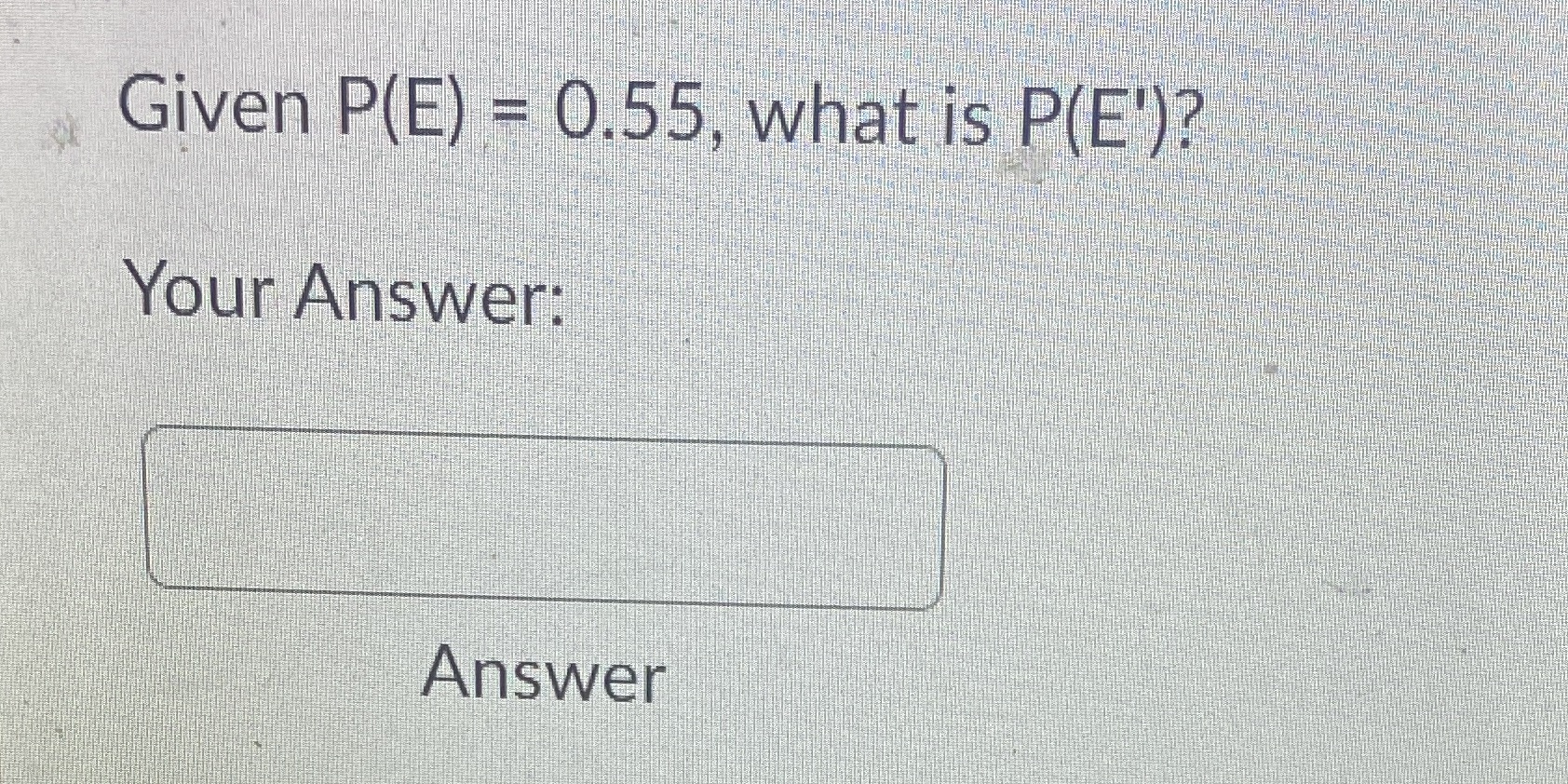 Given P(E) 055, what is P(E')? Your Answer: Answer