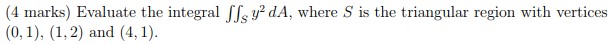  (4 marks) Evaluate the integral ffy dA, where S is the