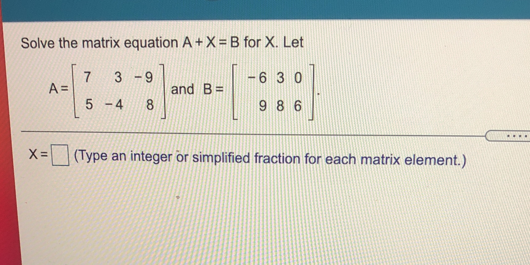 Please help Solve the matrix equation A + X = B