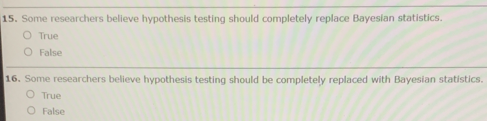  15. Some researchers believe hypothesis testing should completely replace Bayesian statistics.