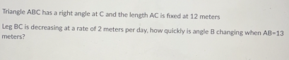 AC is fixed at 12 meters Leg BC is decreasing at a