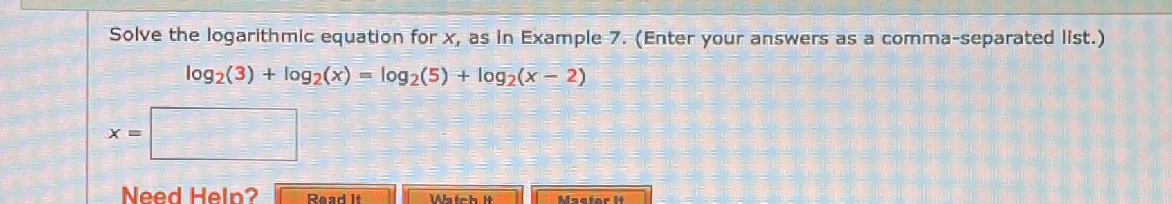  Solve the logarithmic equation for x, as In Example 7. (Enter