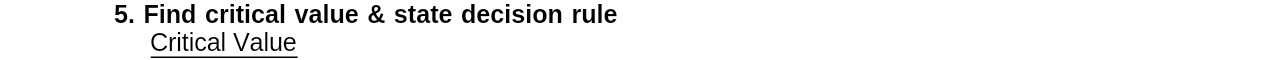 5. Find critical value & state decision rule Critical Value
