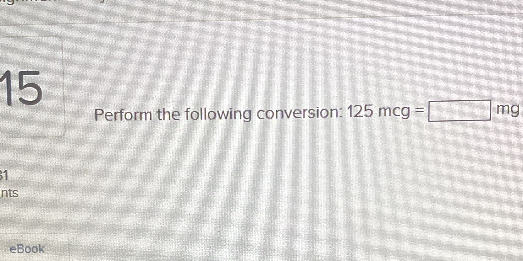 Perform the following conversion: 125 mcg = mg nts eBook