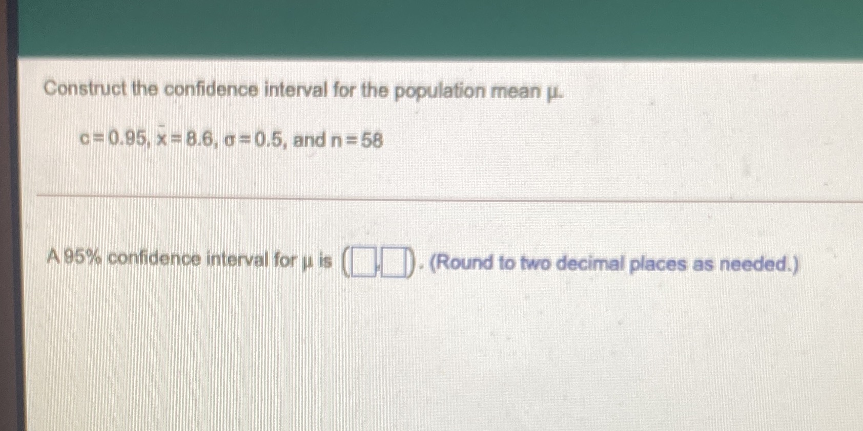 x - 8.6, o-0.5, and n = 58 A 95% confidence interval