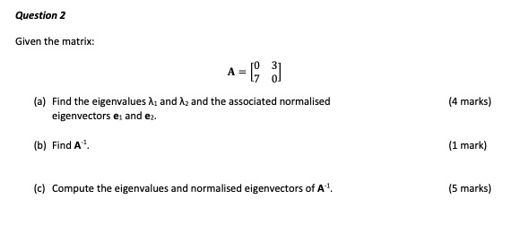  Question 2 Given the matrix: A = (a) Find the eigenvalues