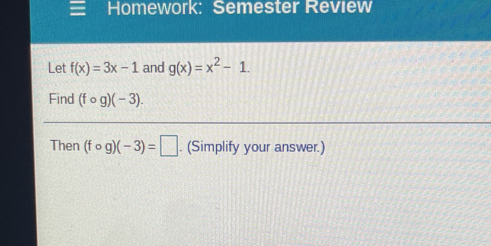 Homework: Semester Let f(x) = -- 1 and g(x) = Find (f