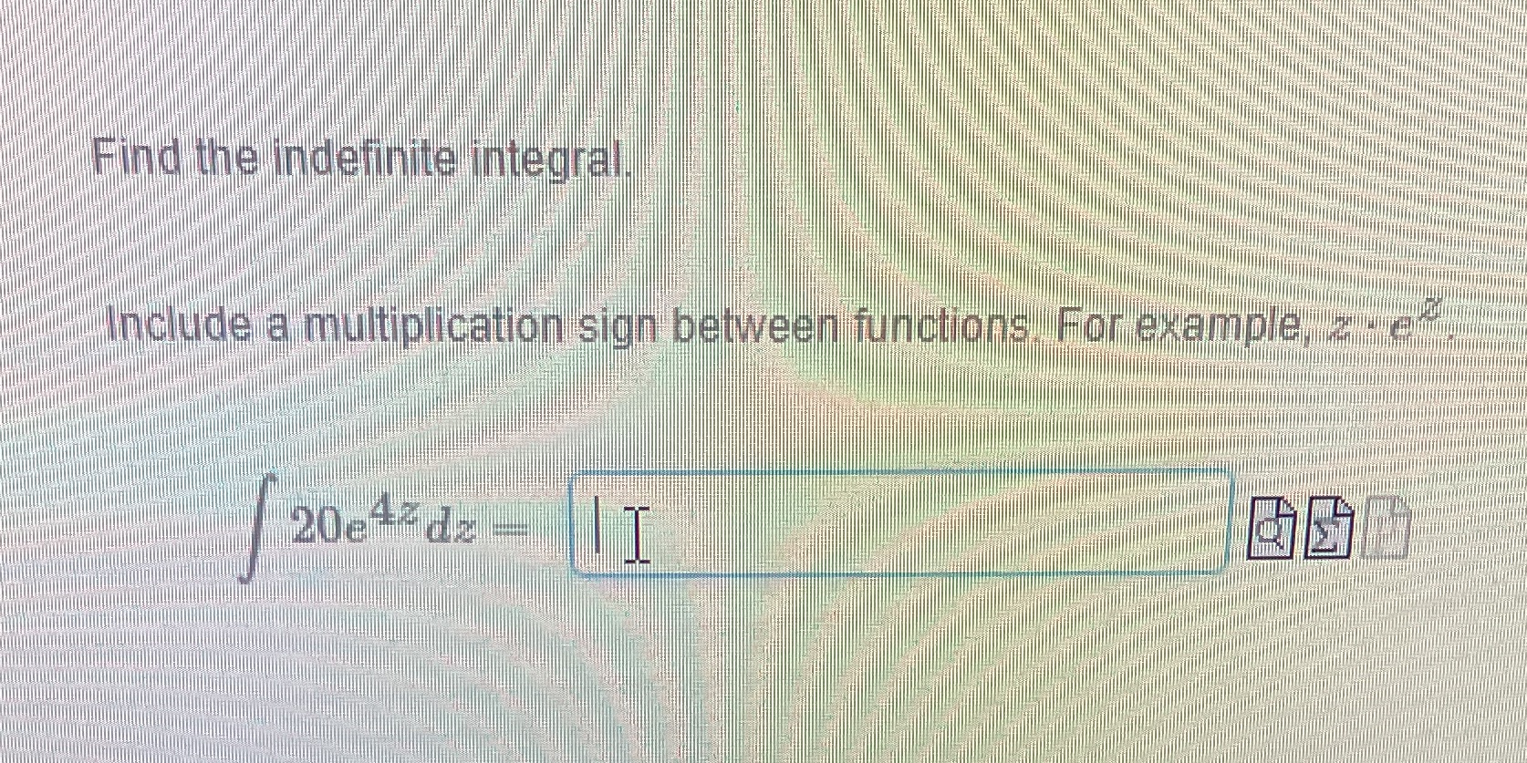  Find the indefinite integral, Include a multiplication sign between functions. For