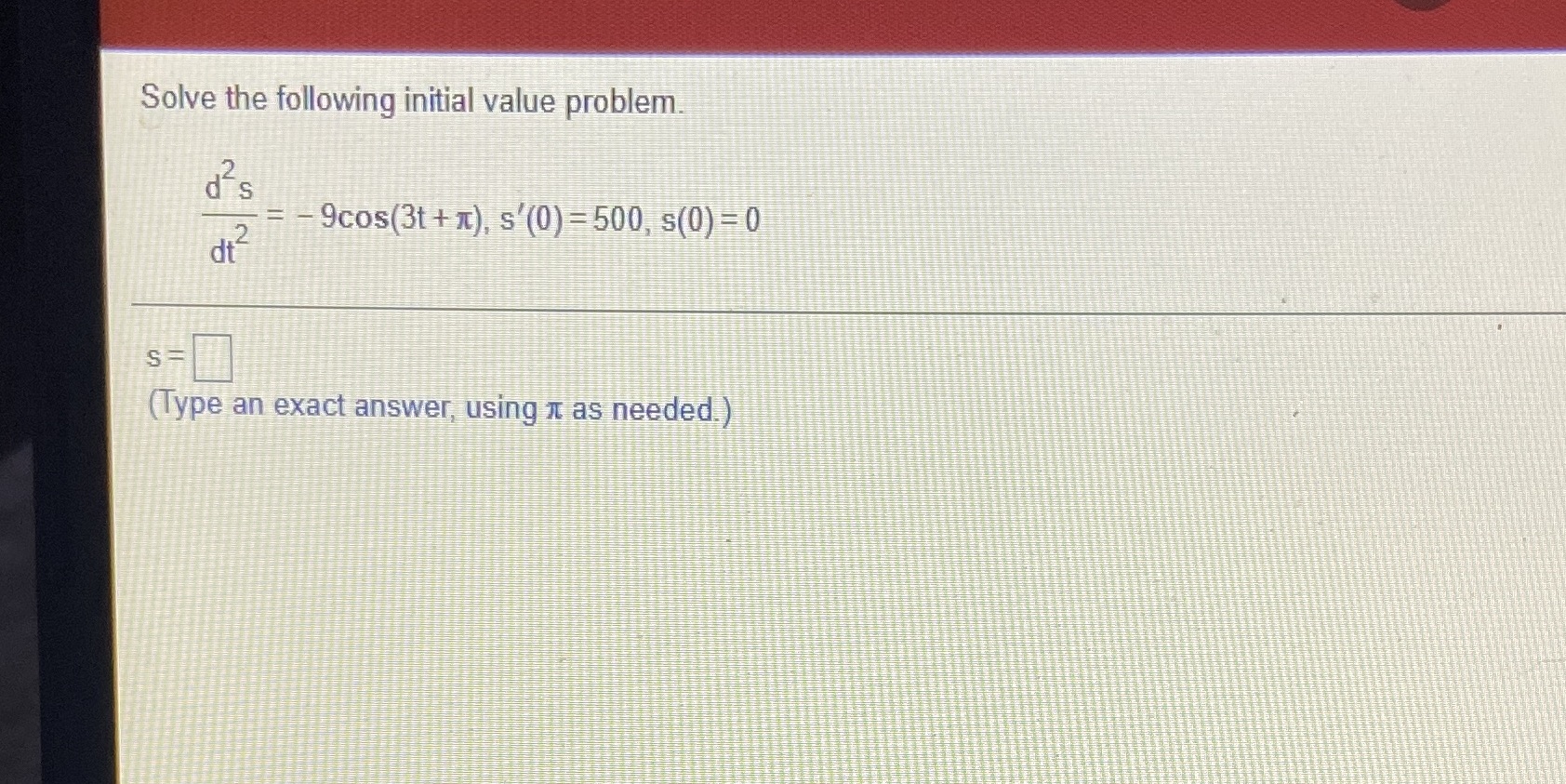 Help Solve the following initial value problem. d's at 2 =