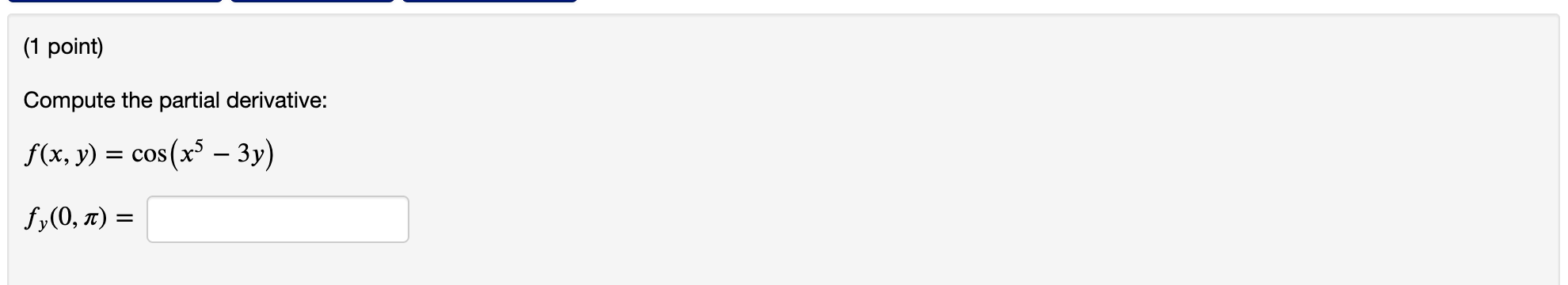 (1 point) Compute the partial derivative: f(x,y) = cos(x5 3y) fy(0, n)