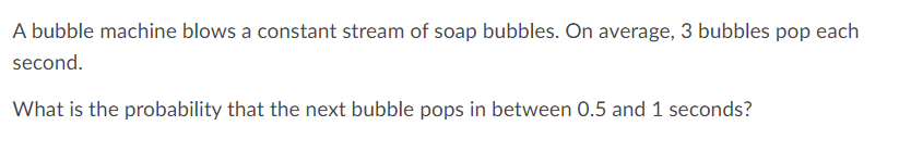 soap bubbles. On average, 3 bubbles pop each second. What is the