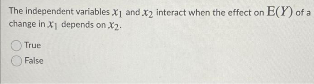 effect on E(Y) of a change in X1 depends on X2. True