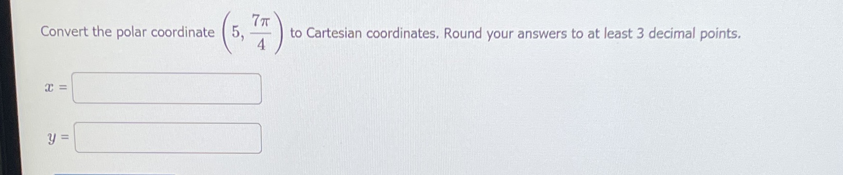  7 70 Convert the polar coordinate 5, to Cartesian coordinates. Round