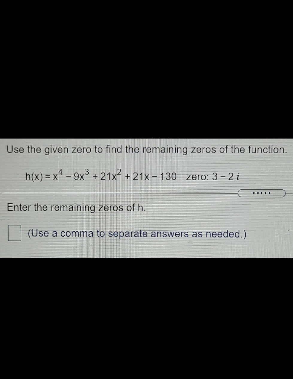 remaining zeros of the function. h(x) = x# -9x3+ 21x2+ 21x-130 zero: