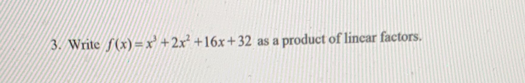 thank you :) 3. Write f(x) -x +2x2 +16x +32 as a