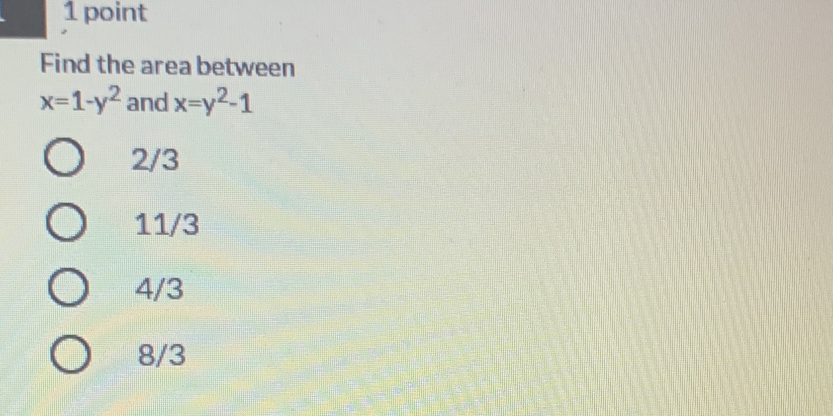 1 point Find the area between I-Y2 and x=y2-1 0 8/3 O