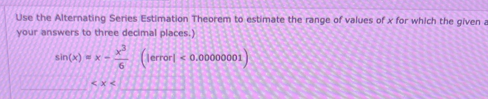  Use the Alternating Series Estimation Theorem to estimate the range of
