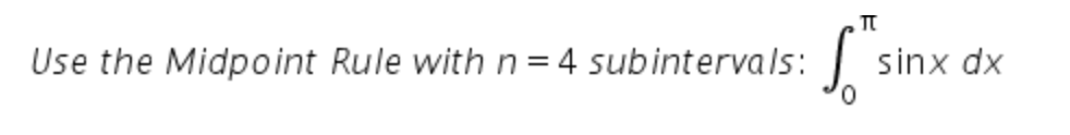 Use the Midpoint Rule with n = 4 subintervals: sinx dx