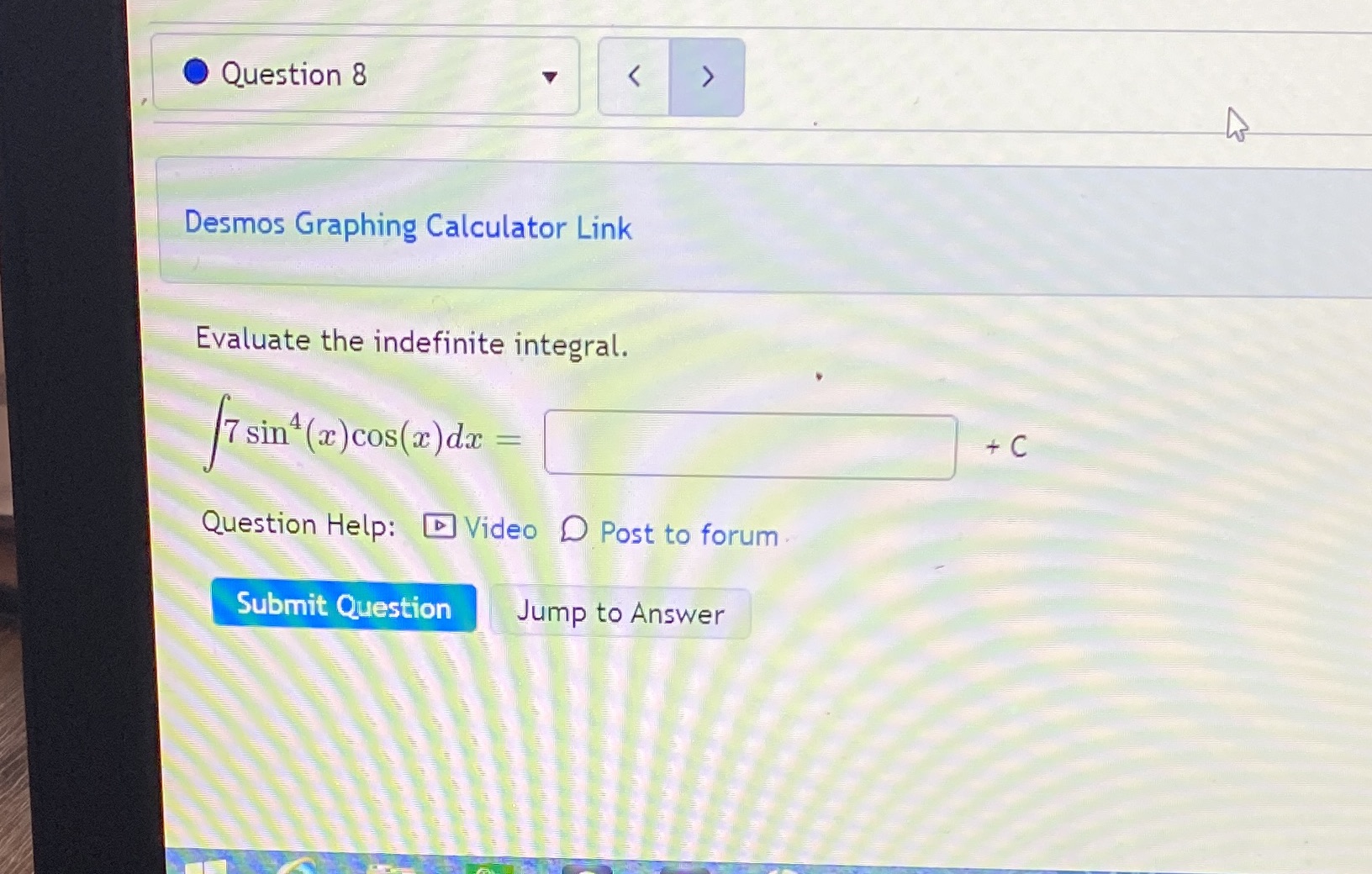 O Question 8 Desmos Graphing Calculator Link Evaluate the indefinite integral. 7