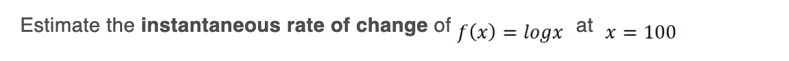Estimate the instantaneous rate of change of f(x) = logx at x