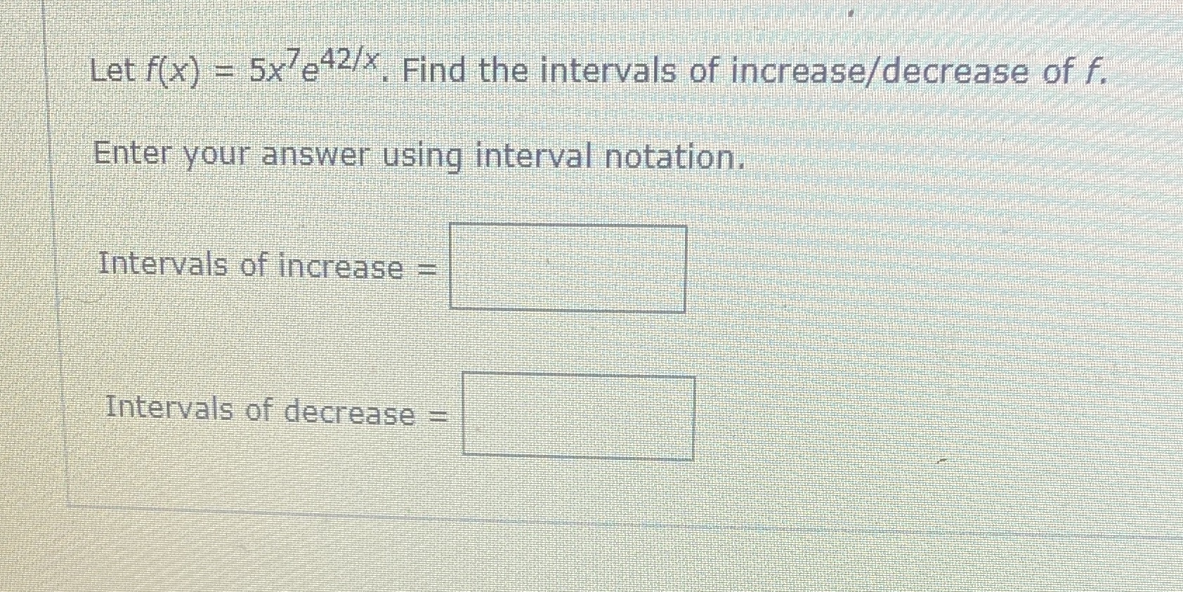  Let f(x) = 5x/e#2/X. Find the intervals of increase/decrease of f.