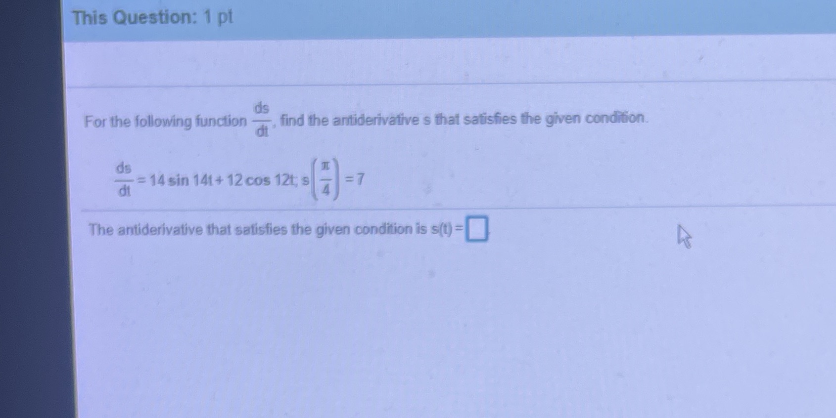 find the antiderivative s that satisfies the given condition. ds = 14