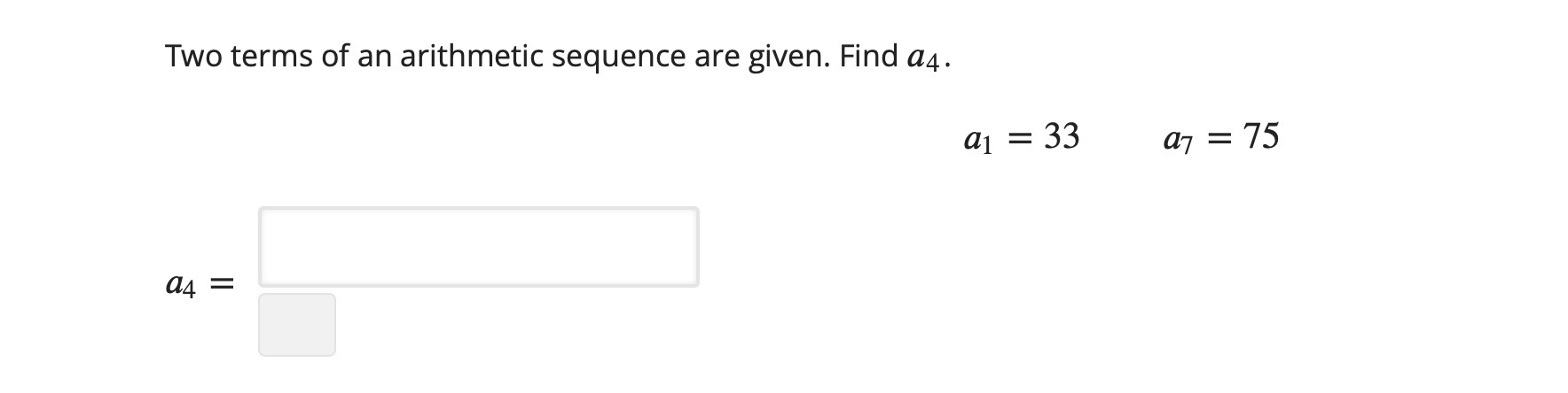 Two terms of an arithmetic sequence are given. Find a4. = 75