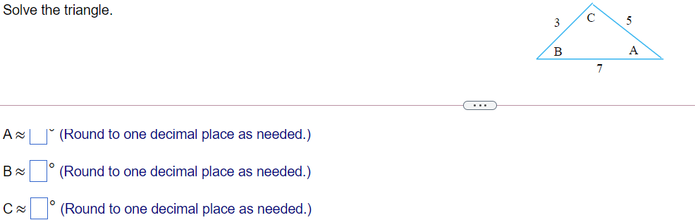  Solve the triangle. C 5 B A 7 A~ | |(Round