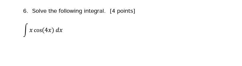 6. Solve the following integral. [4 points] x cos(4x) dx