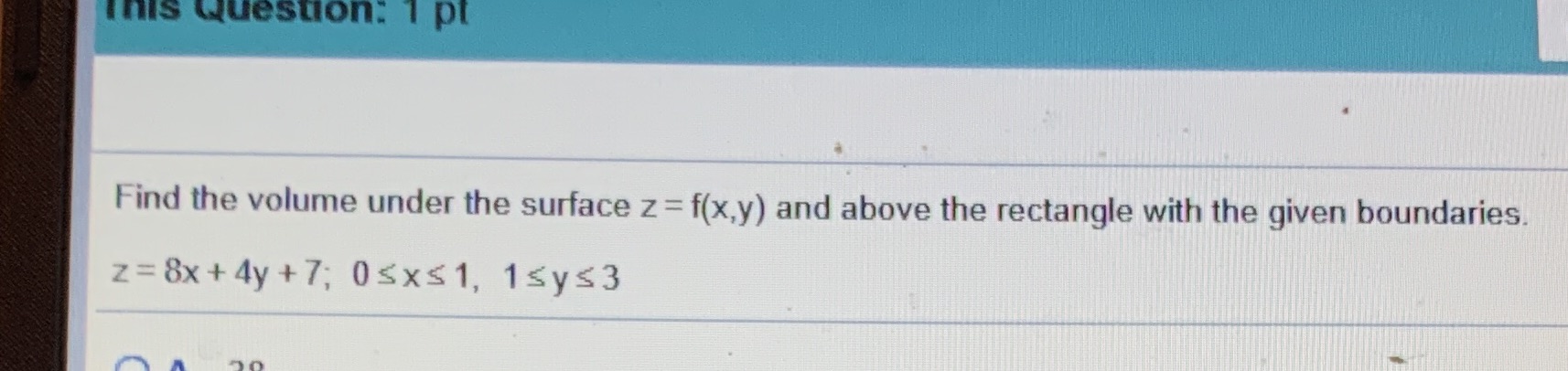  this Question: 1 pt Find the volume under the surface z=f(x,y)