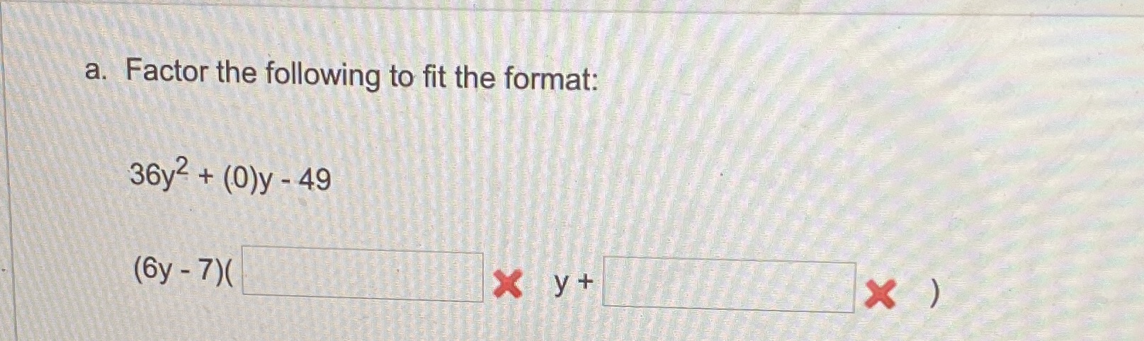 a. Factor the following tofit the format: 36y2 + (O)y - 49