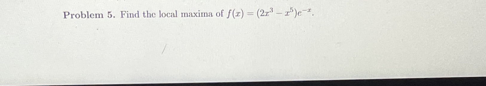 Problcrn 5. Find thc local maxirna of f (T,) = (2x3