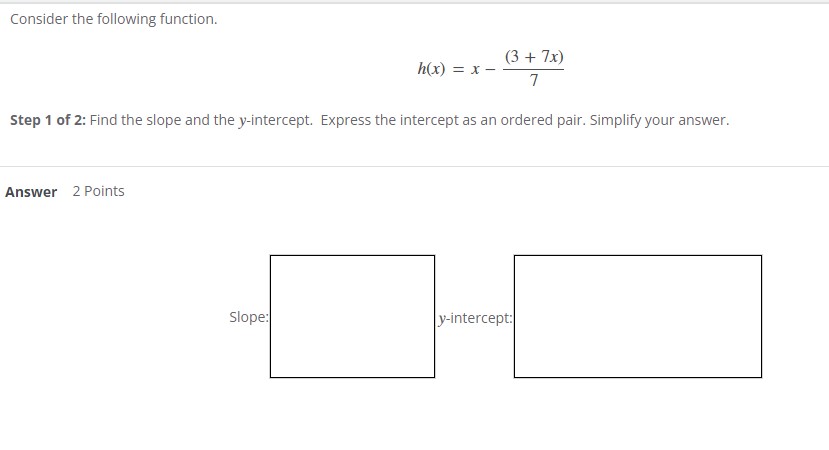 Step 1 of 2: Find the slope and the y-intercept. Express the