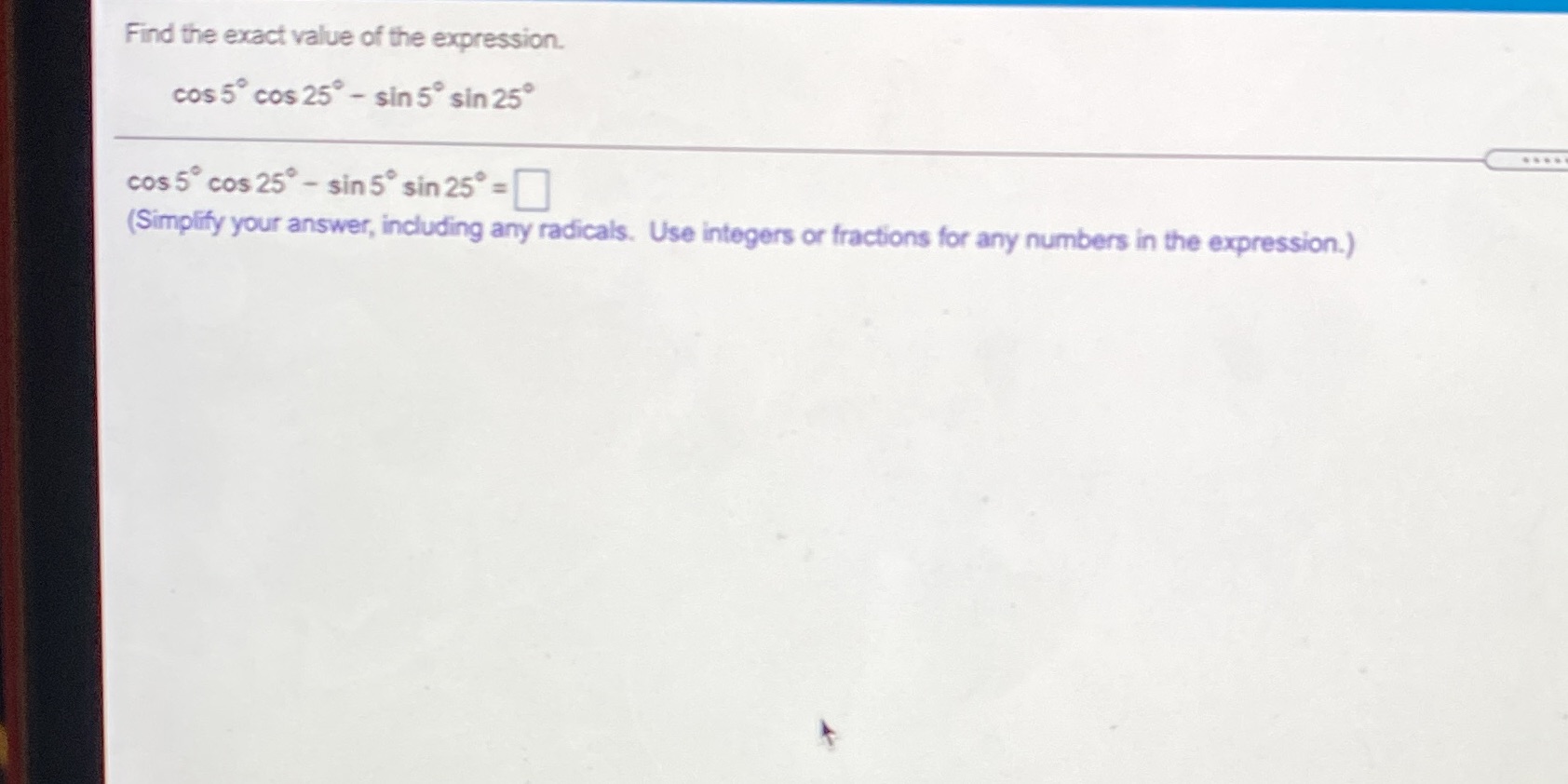 the expression. cos 5 cos 25 - sin 5 sin 25 cos