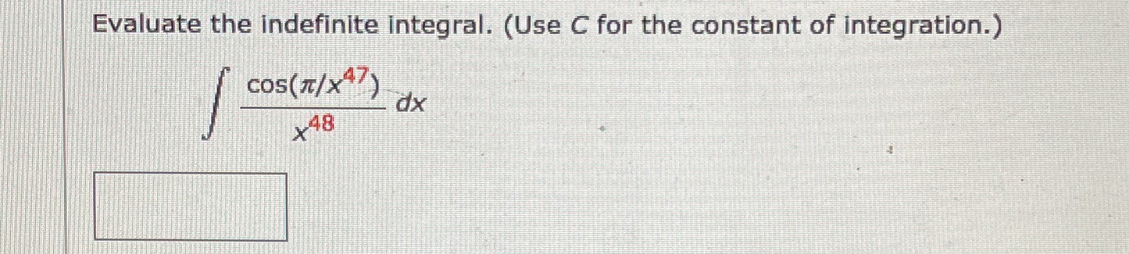 Evaluate the indefinite integral. (Use C for the constant of integration.) cos(n/x47)