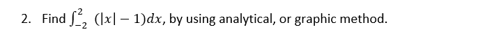 2. Find f 22 (IXI l)dx, by using analytical, or graphic method.
