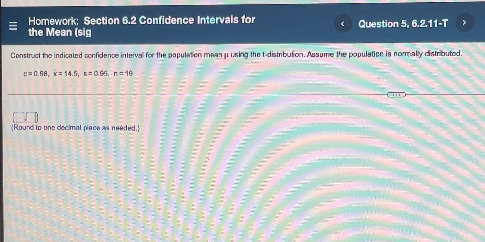 Homework: Section 6.2 Confidence Intervals for the Mean (sig Question 5, 6.2.11-T