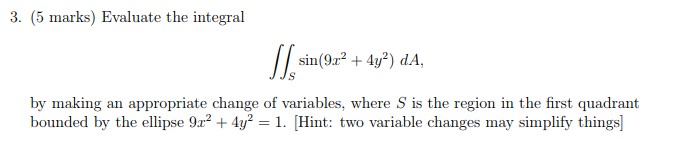 3. (5 marks) Evaluate the integral sin(9x2 + 4y?) dA, S