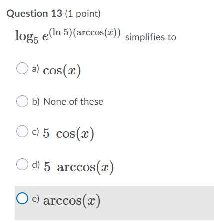 Question 13 (1 point) log; e(In 5) (arccos(x)) simplifies to O