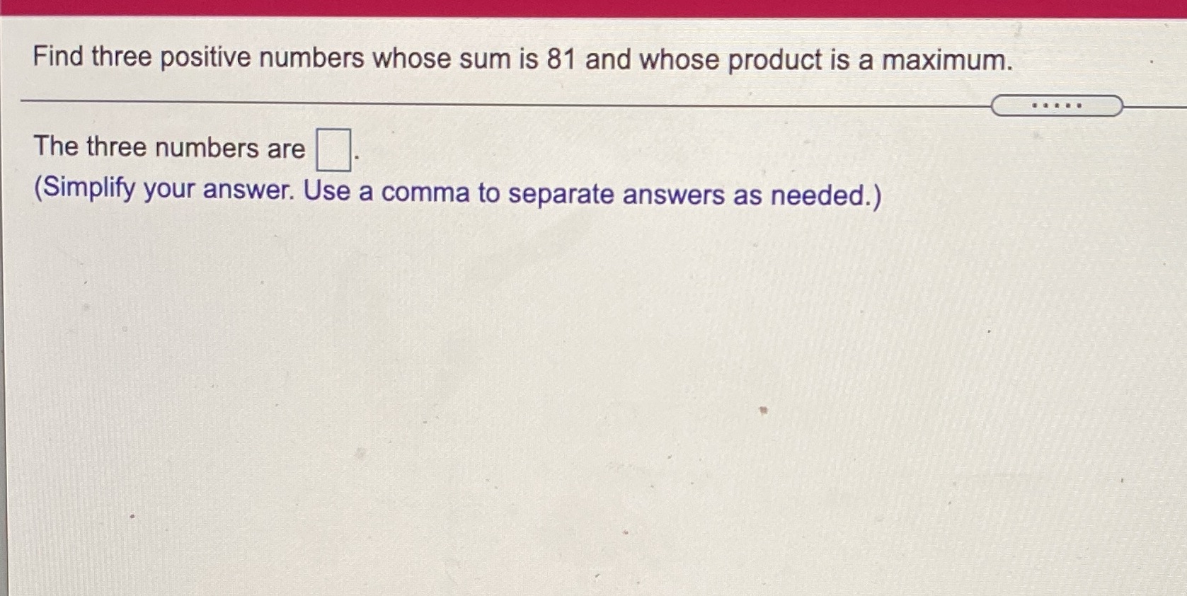  Find three positive numbers whose sum is 81 and whose product