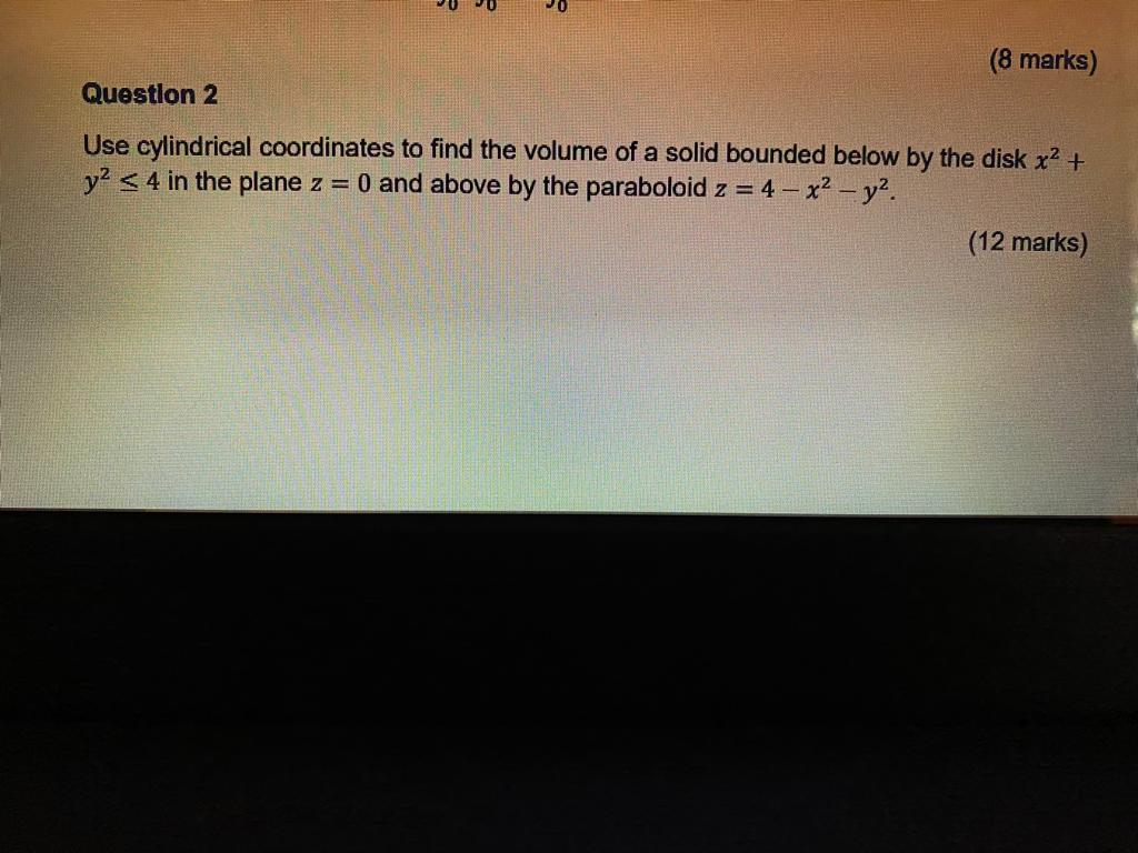  triple integral using cylindrical coordinates (8 marks) Question 2 Use cylindrical