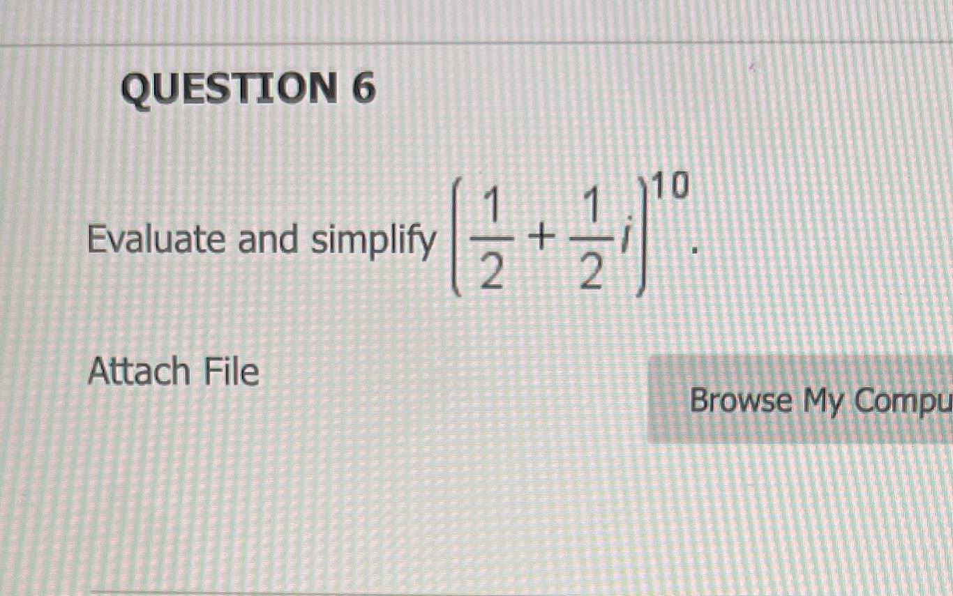 QUESTION 6 10 Evaluate and simplify + i Attach File Browse My