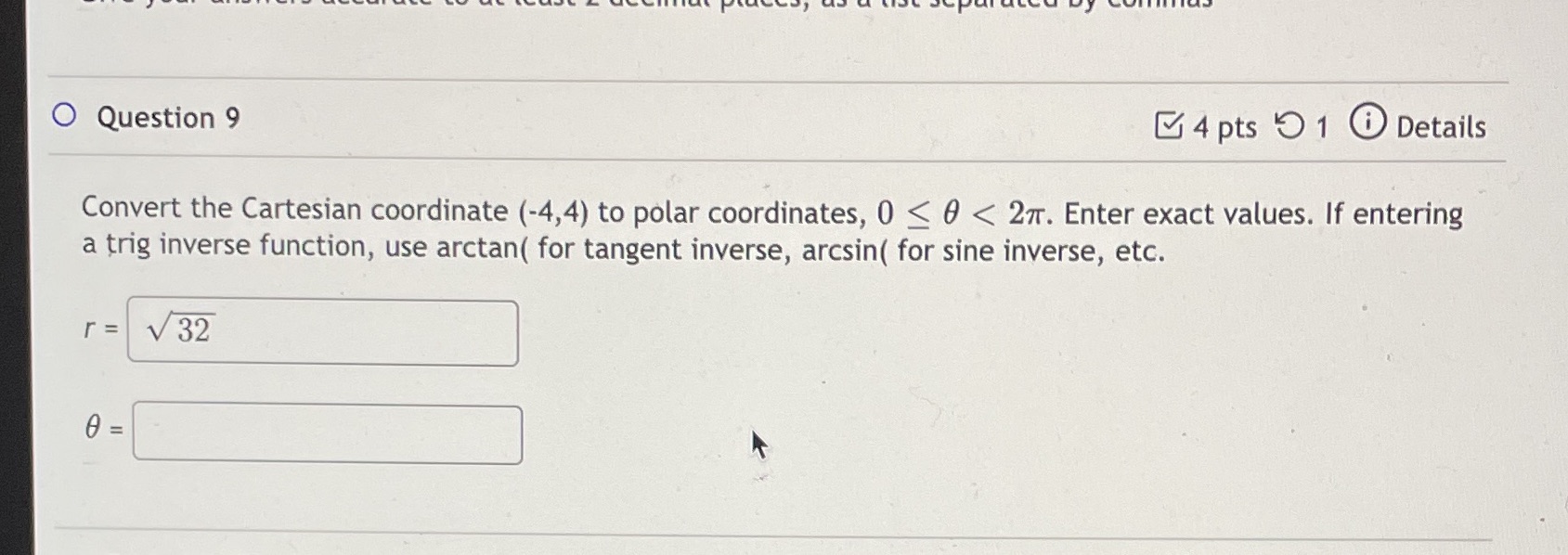 4 pts 1 0 Details Convert the Cartesian coordinate (-4,4) to polar