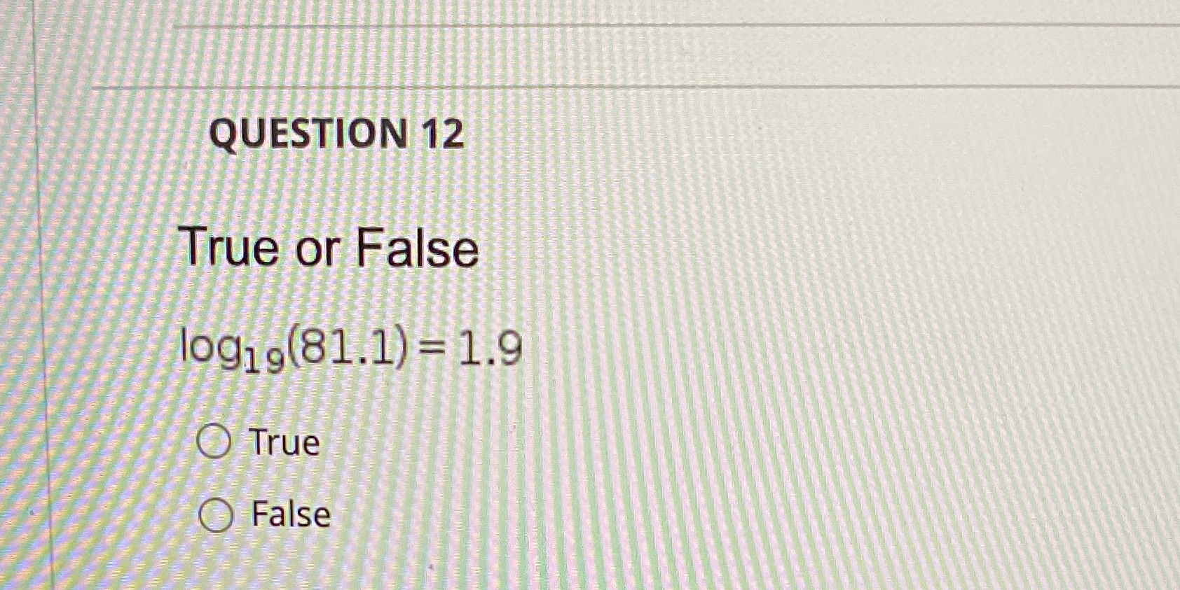 QUESTION 12 True or False log1 ,(81.1) = 1.9 True False