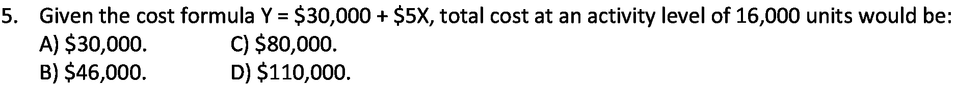  5. Given the cost formula Y = $30,000 + $5X, total
