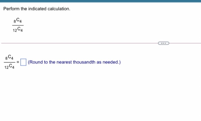  Perform the indicated calculation. 8 CA 12 4 84 = (Round
