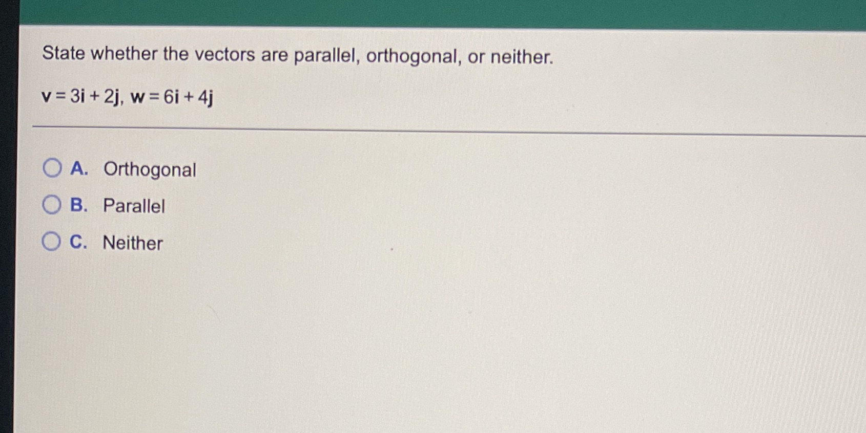  State whether the vectors are parallel, orthogonal, or neither. v =