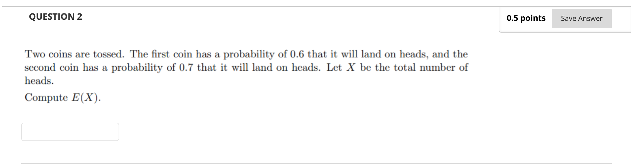  QUESTION 2 0.5 points Save Answer Two coins are tossed. The